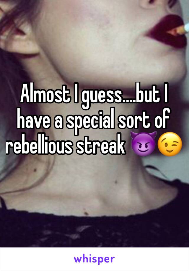 Almost I guess....but I have a special sort of rebellious streak 😈😉