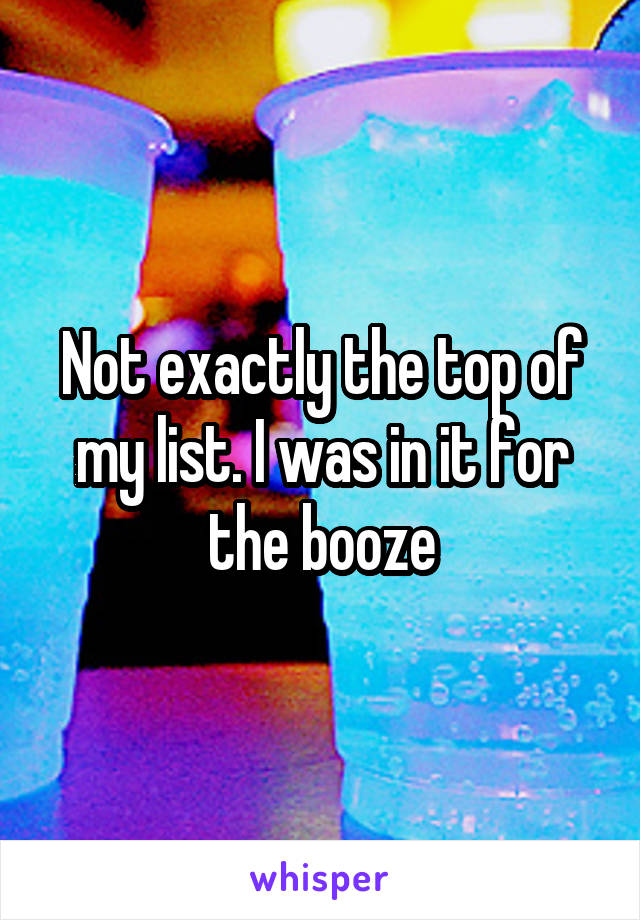 Not exactly the top of my list. I was in it for the booze