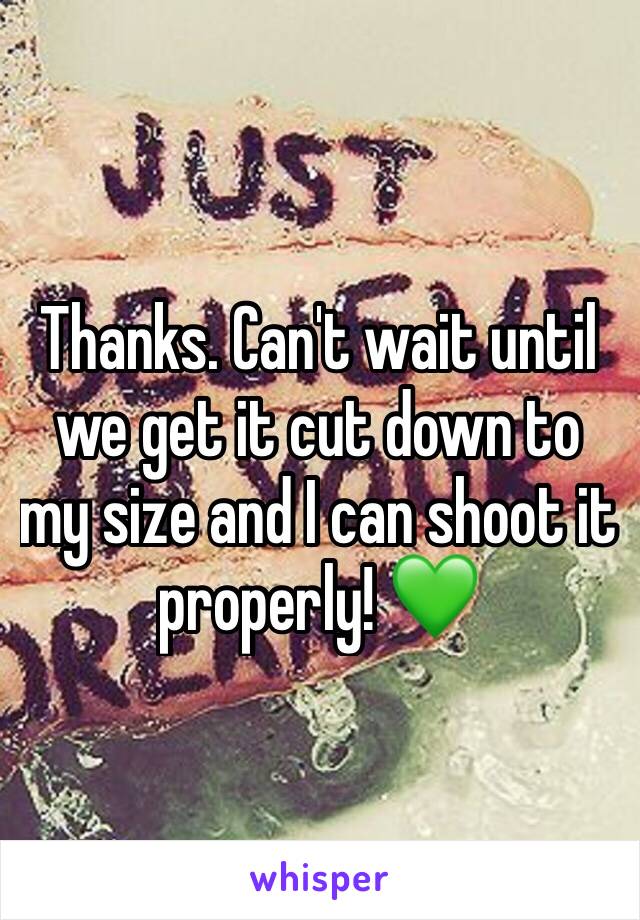 Thanks. Can't wait until we get it cut down to my size and I can shoot it properly! 💚