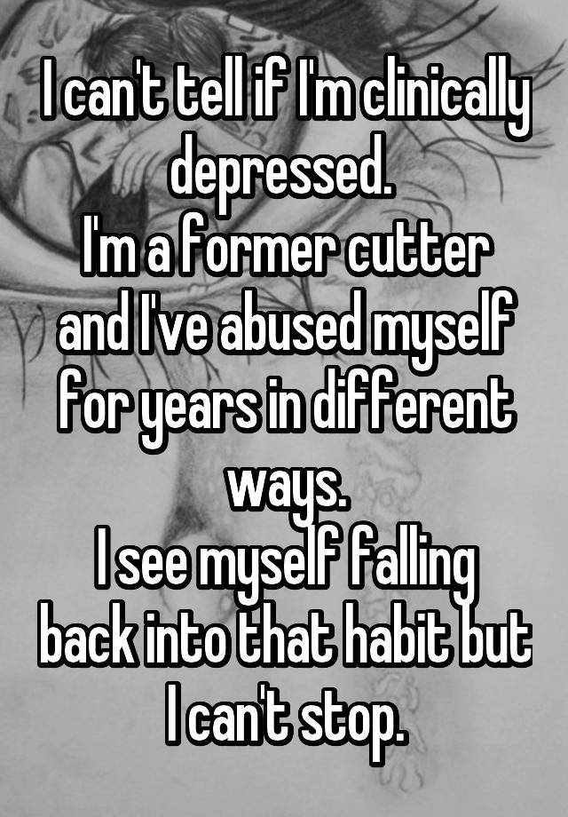 i-can-t-tell-if-i-m-clinically-depressed-i-m-a-former-cutter-and-i-ve