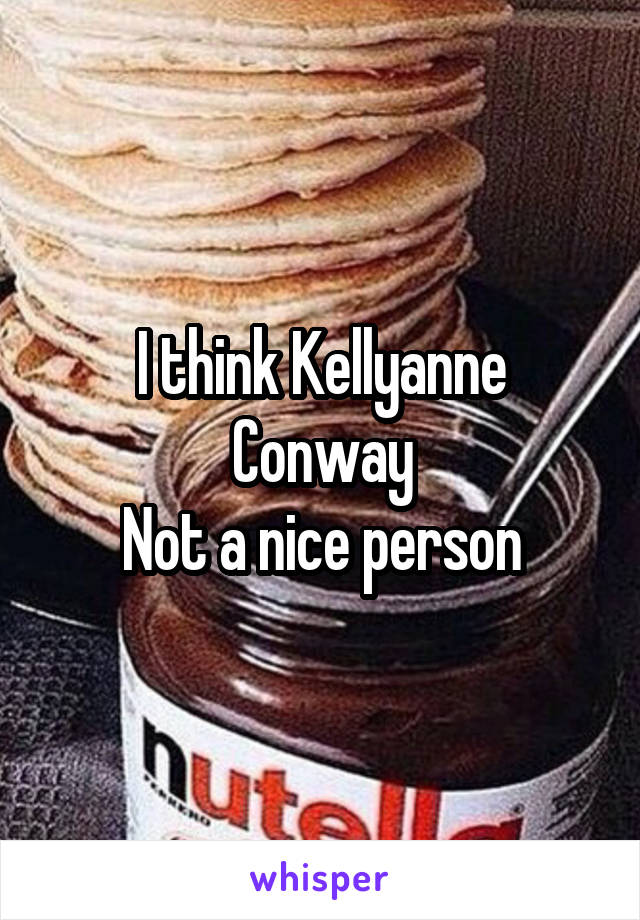 I think Kellyanne Conway
Not a nice person