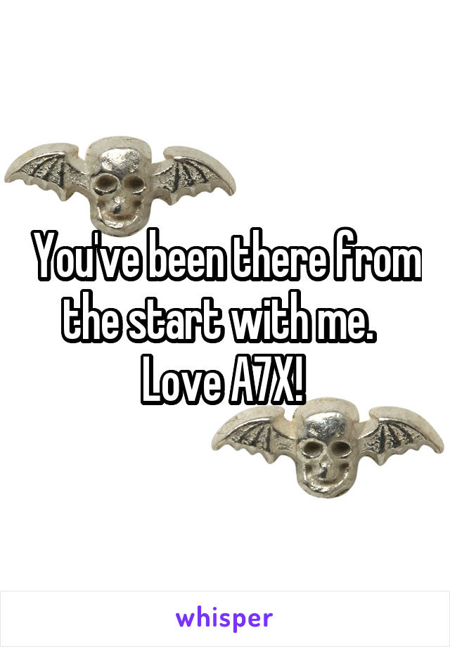 You've been there from the start with me.   Love A7X! 