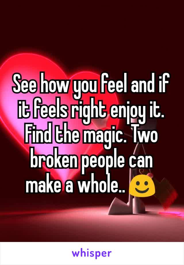 See how you feel and if it feels right enjoy it. Find the magic. Two broken people can make a whole..☺️