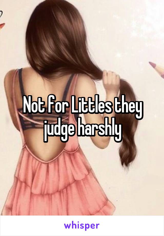 Not for Littles they judge harshly