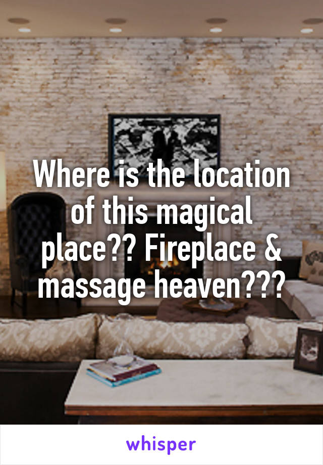 Where is the location of this magical place?? Fireplace & massage heaven???