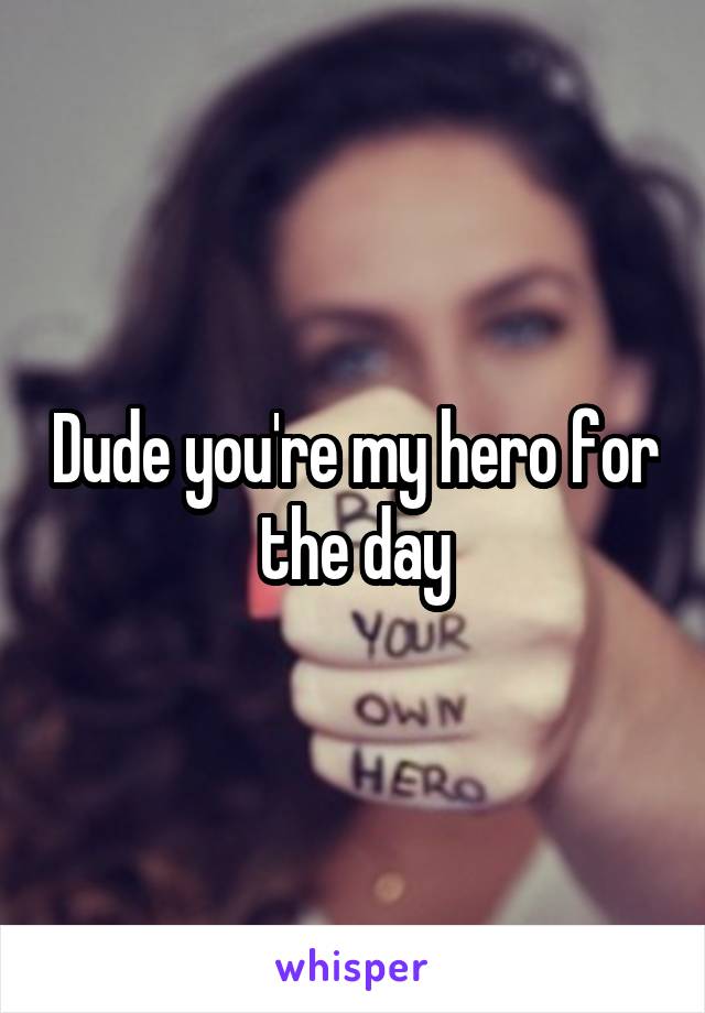 Dude you're my hero for the day