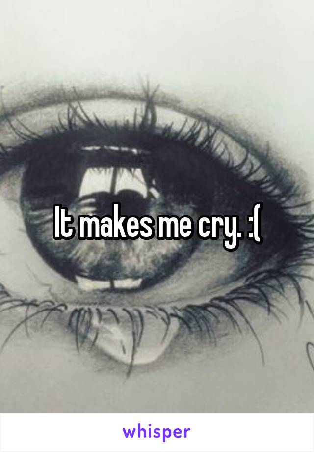 It makes me cry. :(