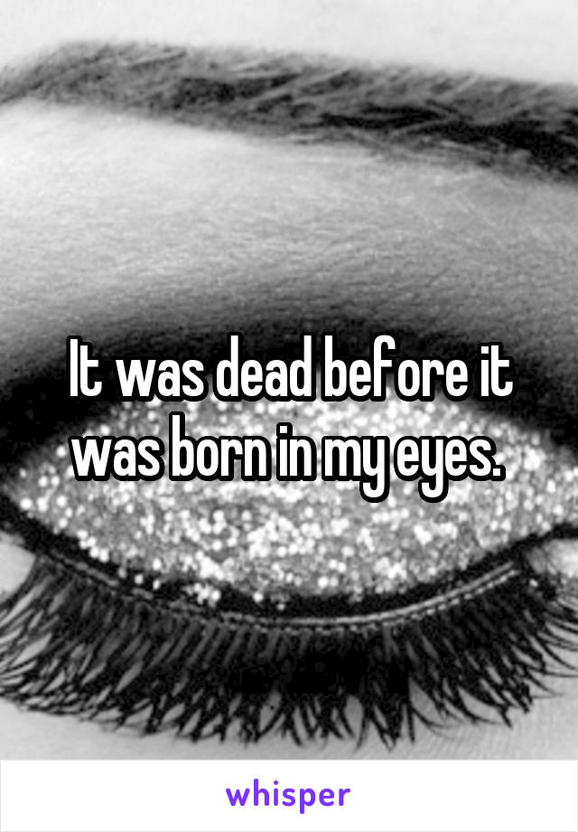 It was dead before it was born in my eyes. 