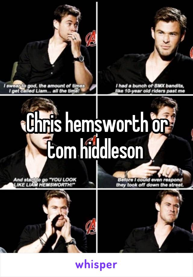 Chris hemsworth or tom hiddleson 