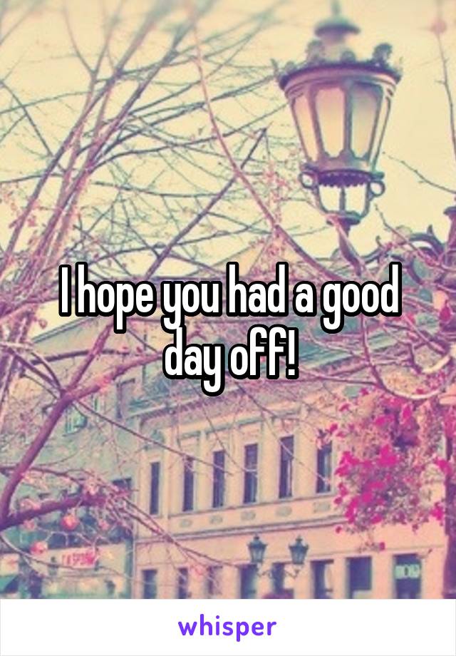 I hope you had a good day off!