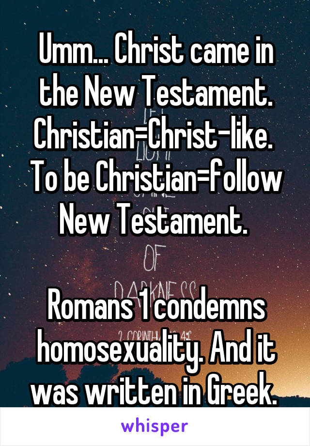 Umm... Christ came in the New Testament. Christian=Christ-like. 
To be Christian=follow New Testament. 

Romans 1 condemns homosexuality. And it was written in Greek. 