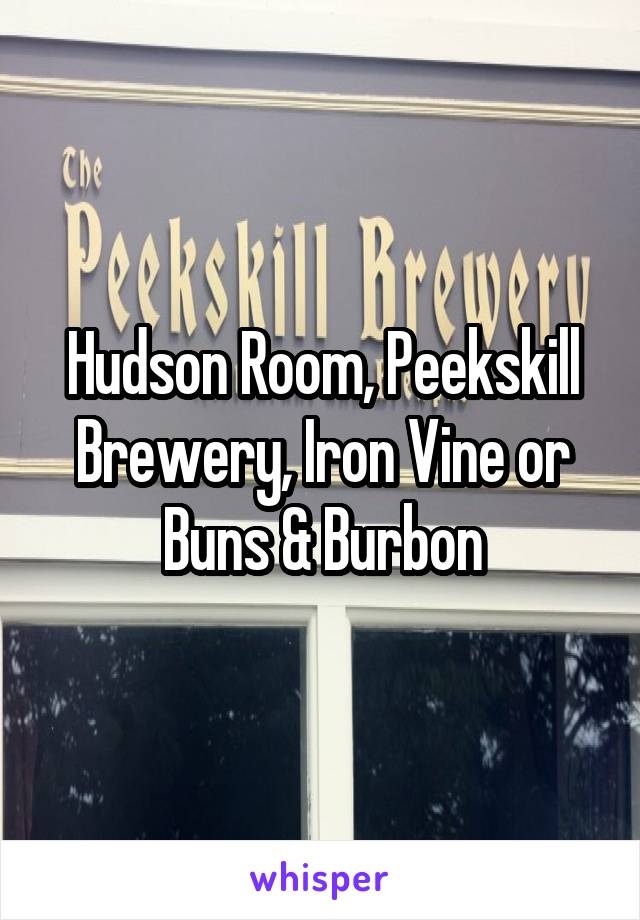 Hudson Room, Peekskill Brewery, Iron Vine or Buns & Burbon