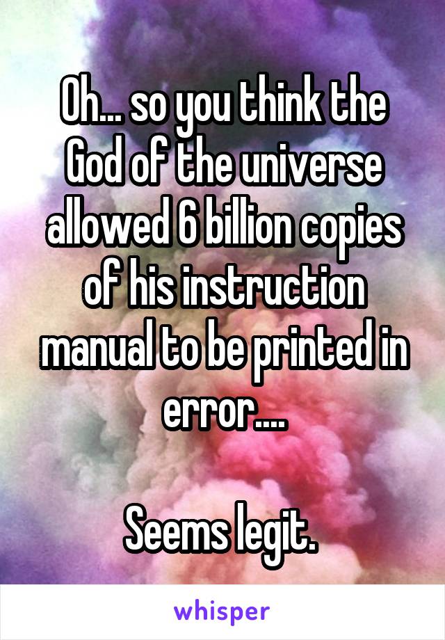 Oh... so you think the God of the universe allowed 6 billion copies of his instruction manual to be printed in error....

Seems legit. 