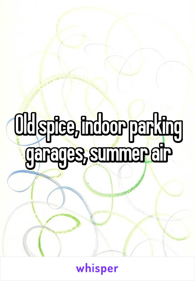 Old spice, indoor parking garages, summer air