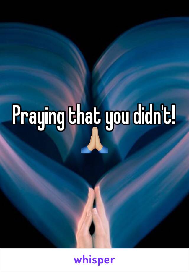 Praying that you didn't! 🙏🏼