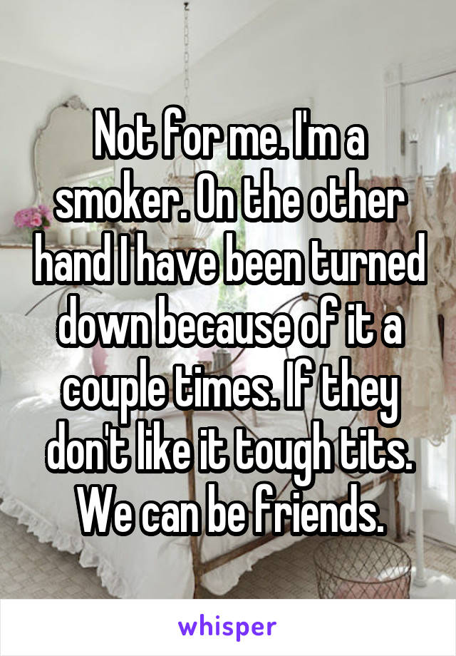 Not for me. I'm a smoker. On the other hand I have been turned down because of it a couple times. If they don't like it tough tits. We can be friends.