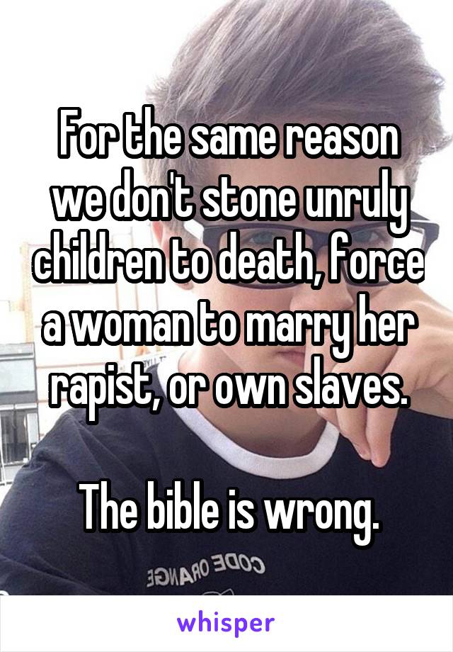 For the same reason we don't stone unruly children to death, force a woman to marry her rapist, or own slaves.

The bible is wrong.