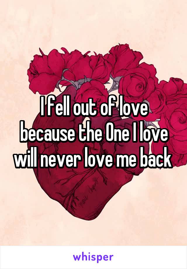 I fell out of love because the One I love will never love me back 
