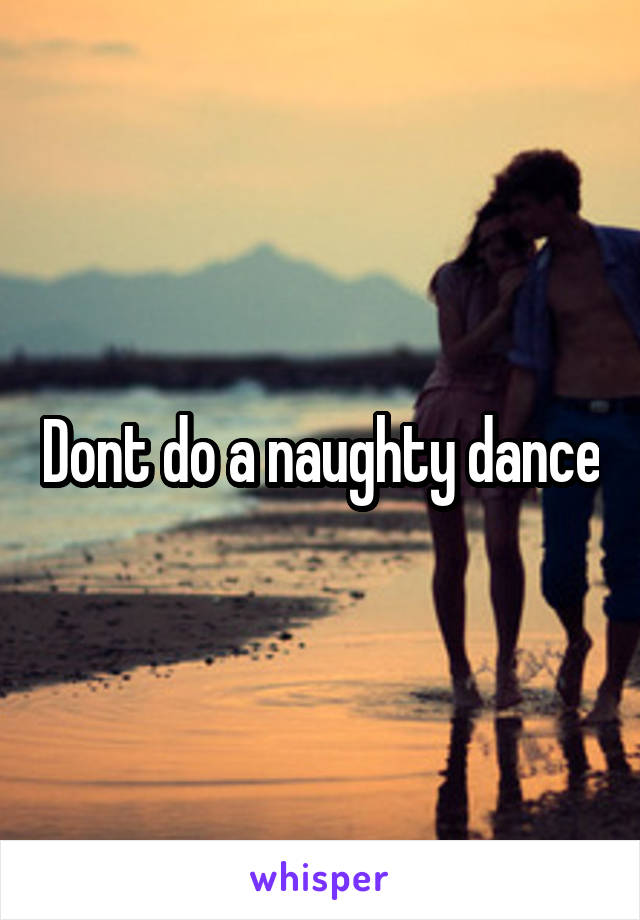 Dont do a naughty dance