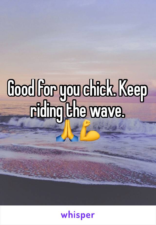 Good for you chick. Keep riding the wave.
🙏💪