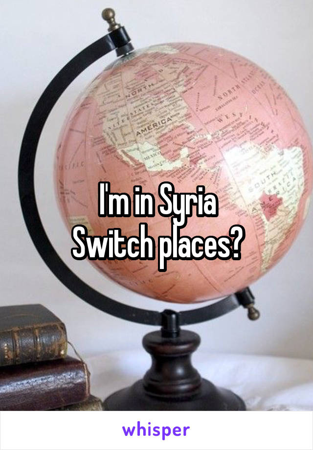 I'm in Syria
Switch places?