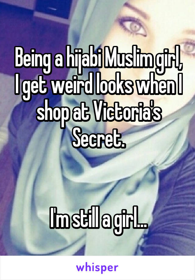 Being a hijabi Muslim girl, I get weird looks when I shop at Victoria's Secret.


I'm still a girl...