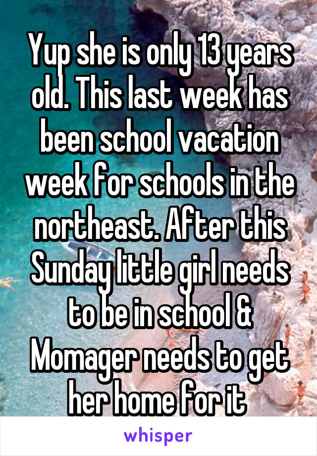 Yup she is only 13 years old. This last week has been school vacation week for schools in the northeast. After this Sunday little girl needs to be in school & Momager needs to get her home for it 