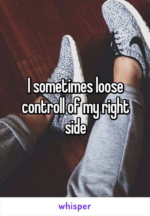 I sometimes loose controll of my right side