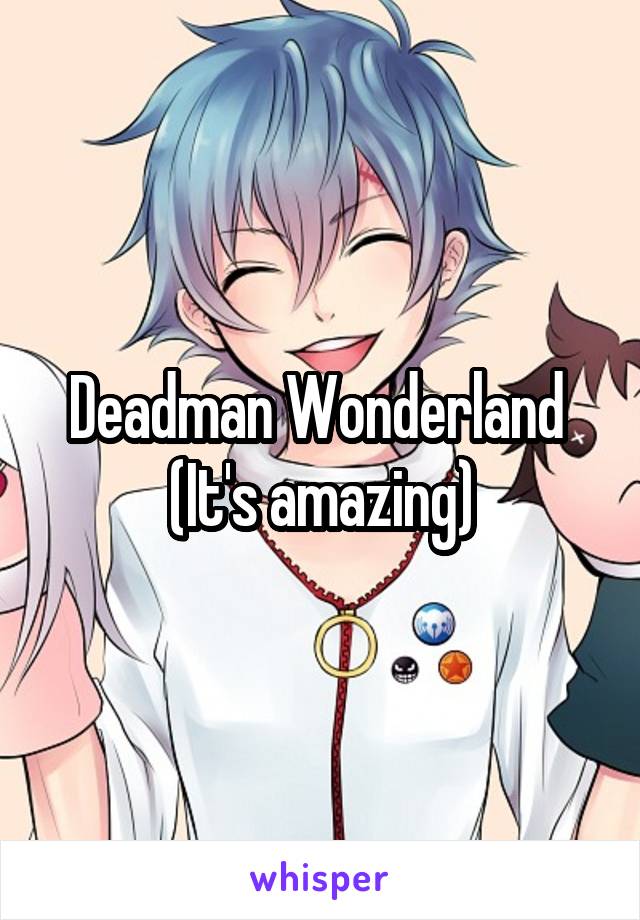 Deadman Wonderland 
(It's amazing)