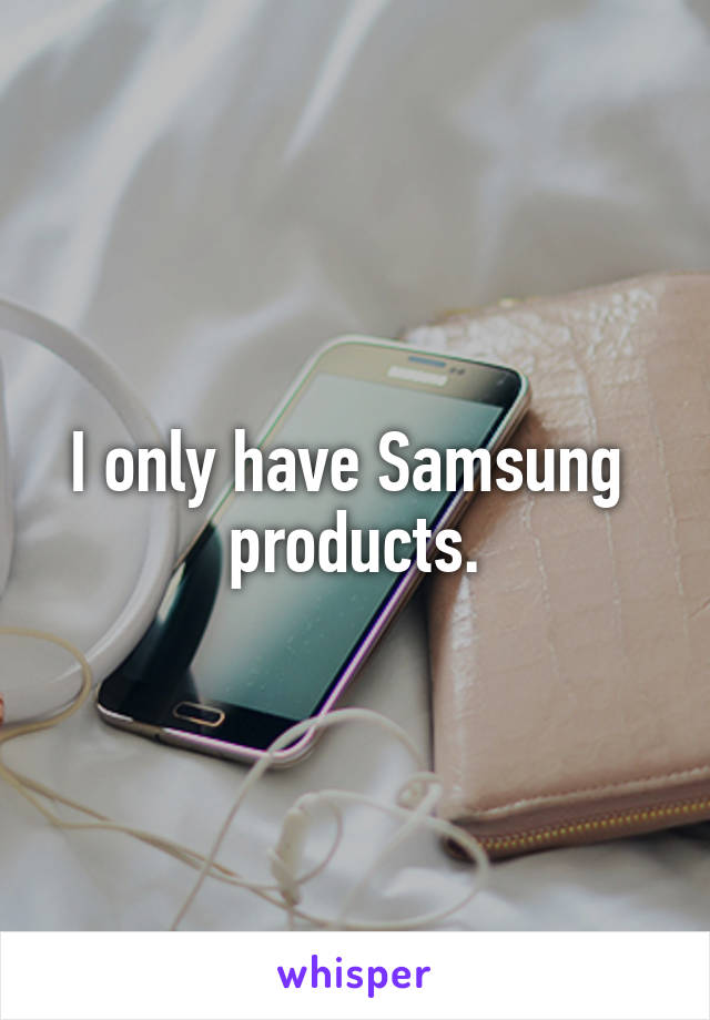 I only have Samsung  products.