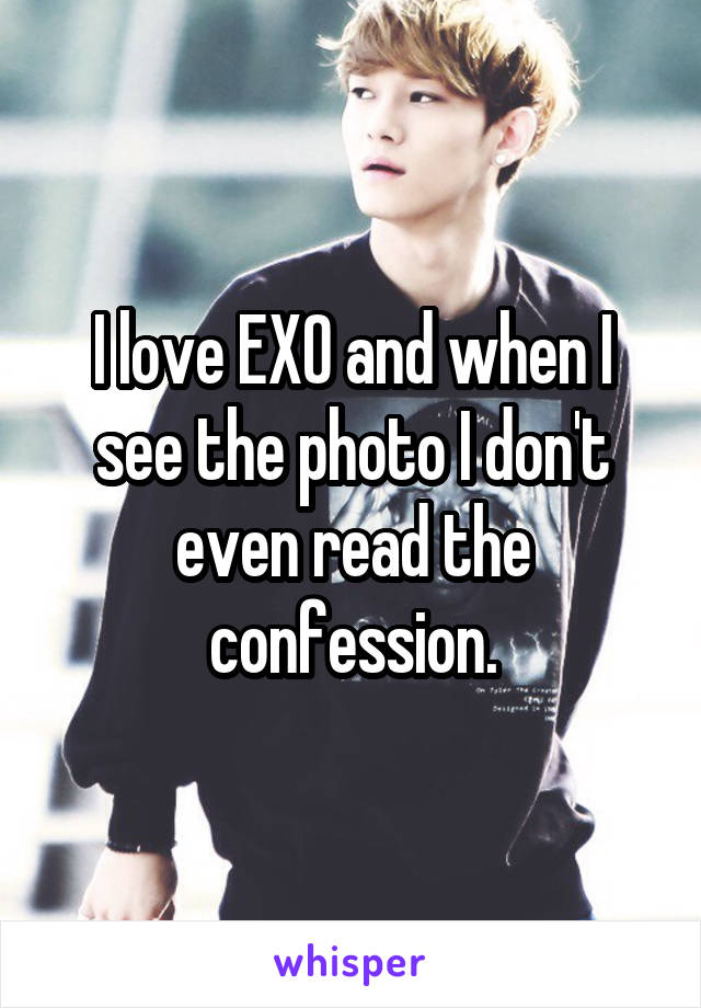 I love EXO and when I see the photo I don't even read the confession.
