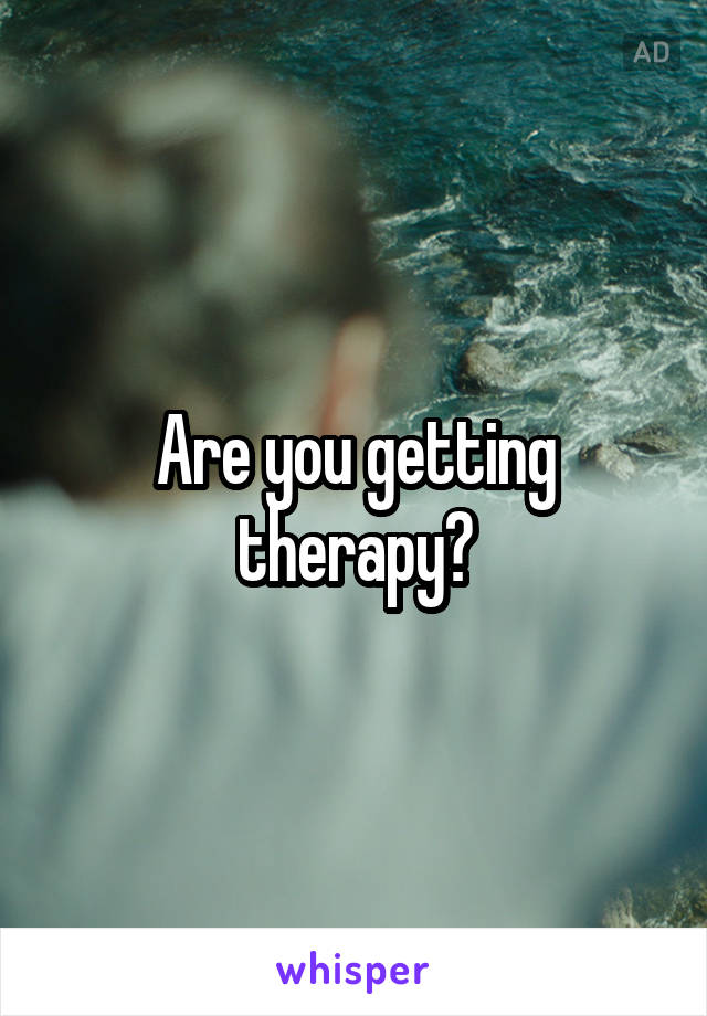 Are you getting therapy?