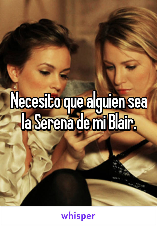 Necesito que alguien sea la Serena de mi Blair.