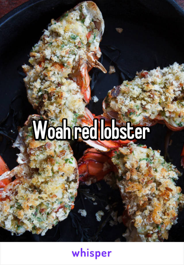 Woah red lobster 