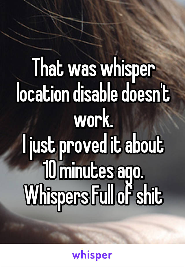 That was whisper location disable doesn't work.
I just proved it about 10 minutes ago.
Whispers Full of shit