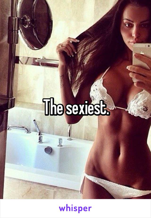 The sexiest.