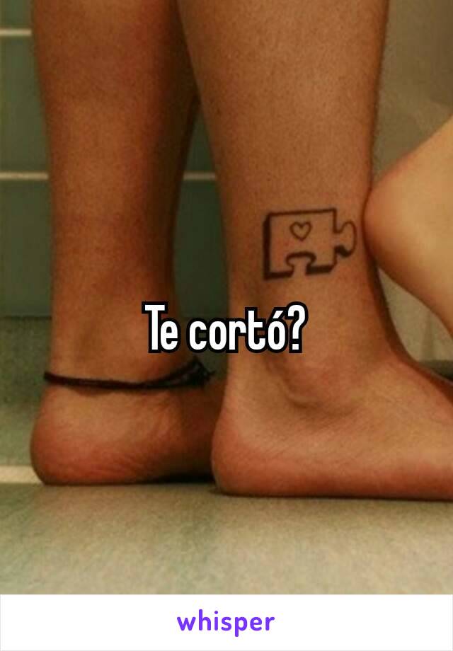 Te cortó?