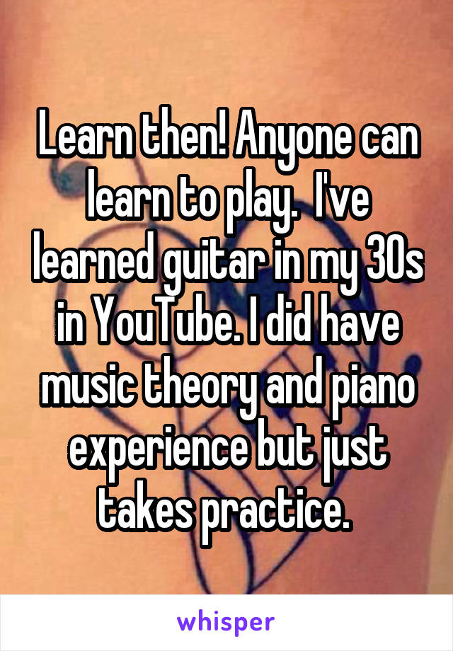 Learn then! Anyone can learn to play.  I've learned guitar in my 30s in YouTube. I did have music theory and piano experience but just takes practice. 