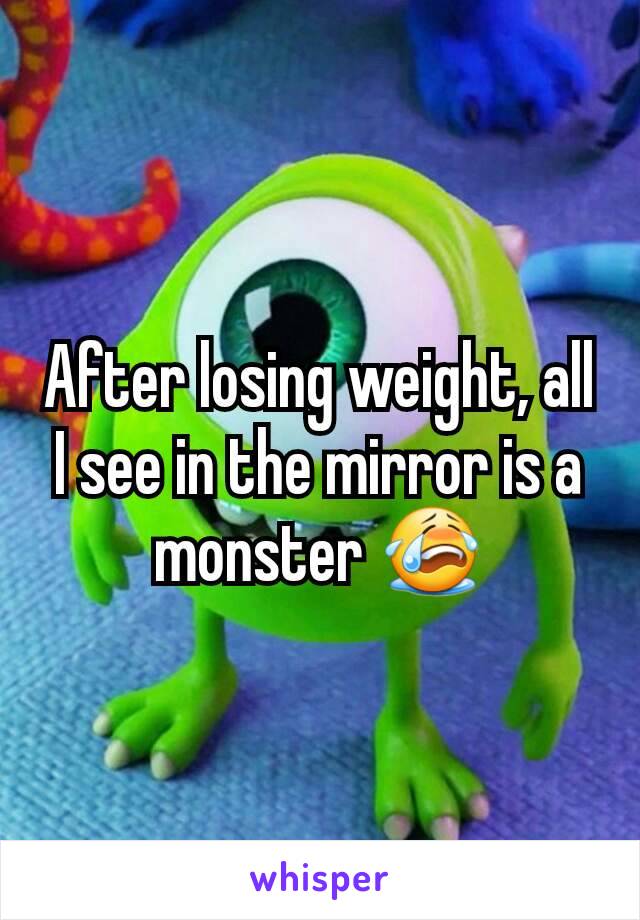 After losing weight, all I see in the mirror is a monster 😭