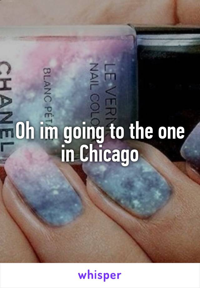 Oh im going to the one in Chicago