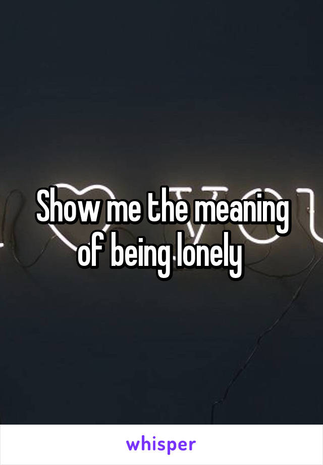 Show me the meaning of being lonely 