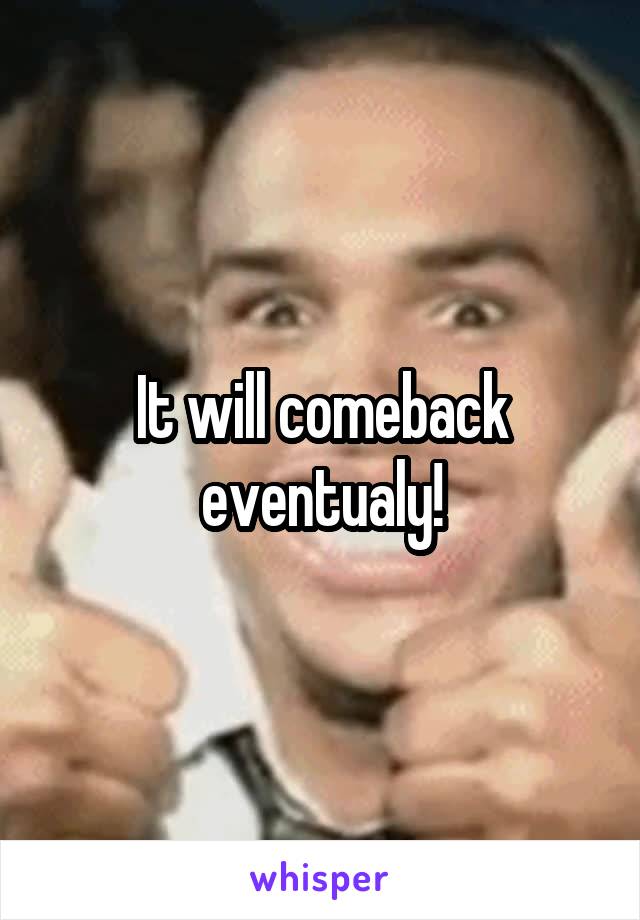 It will comeback eventualy!