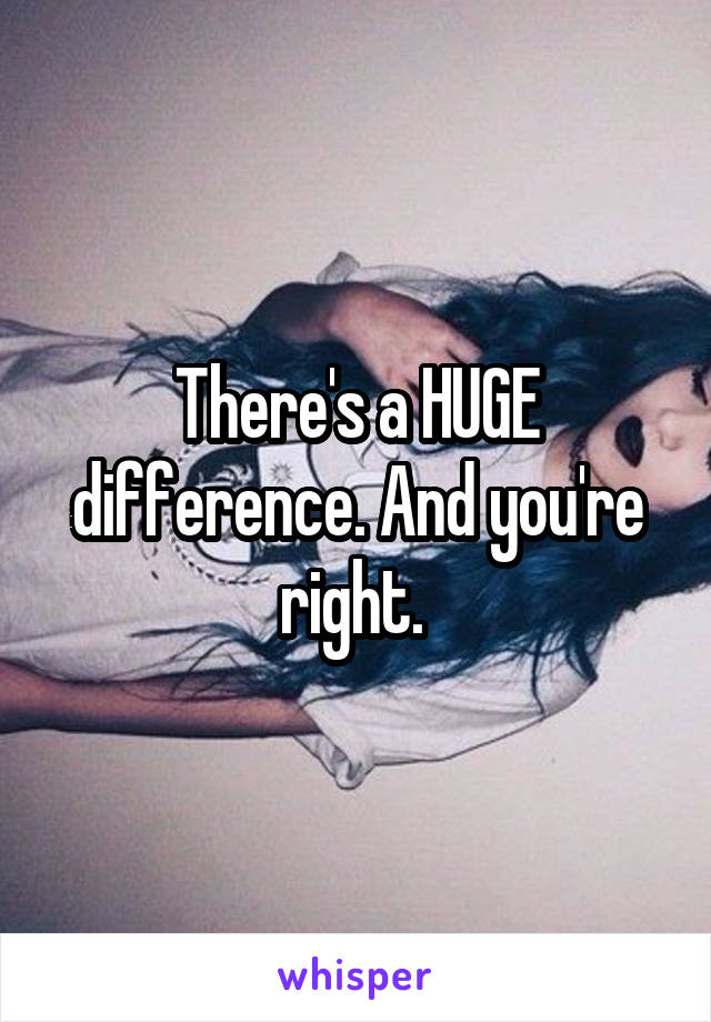 There's a HUGE difference. And you're right. 