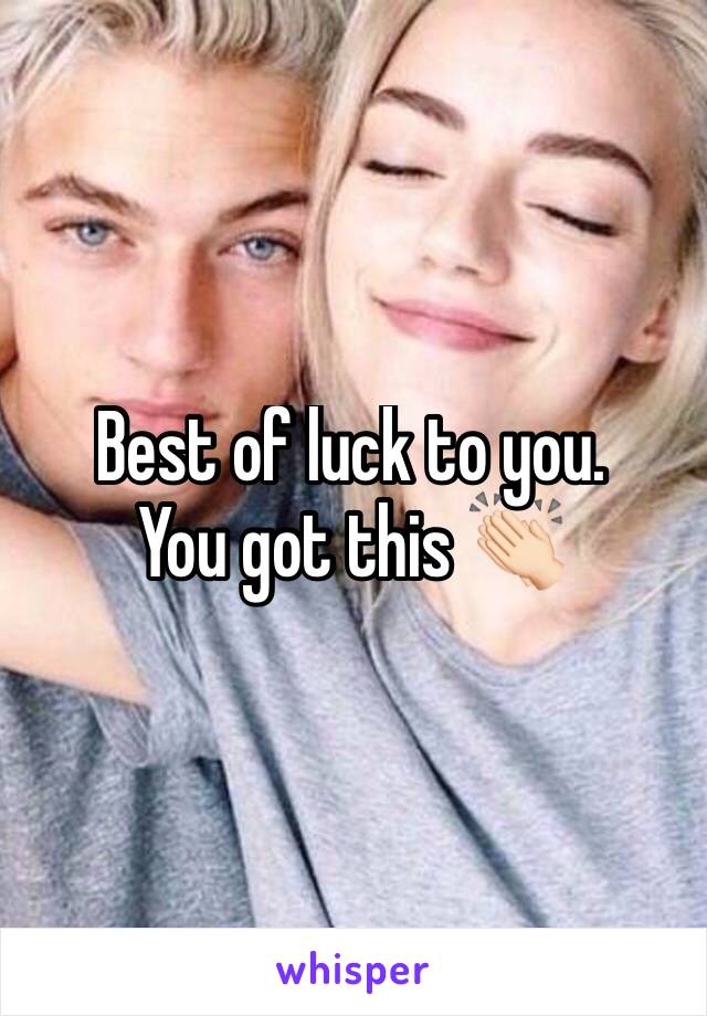 Best of luck to you. 
You got this 👏🏻