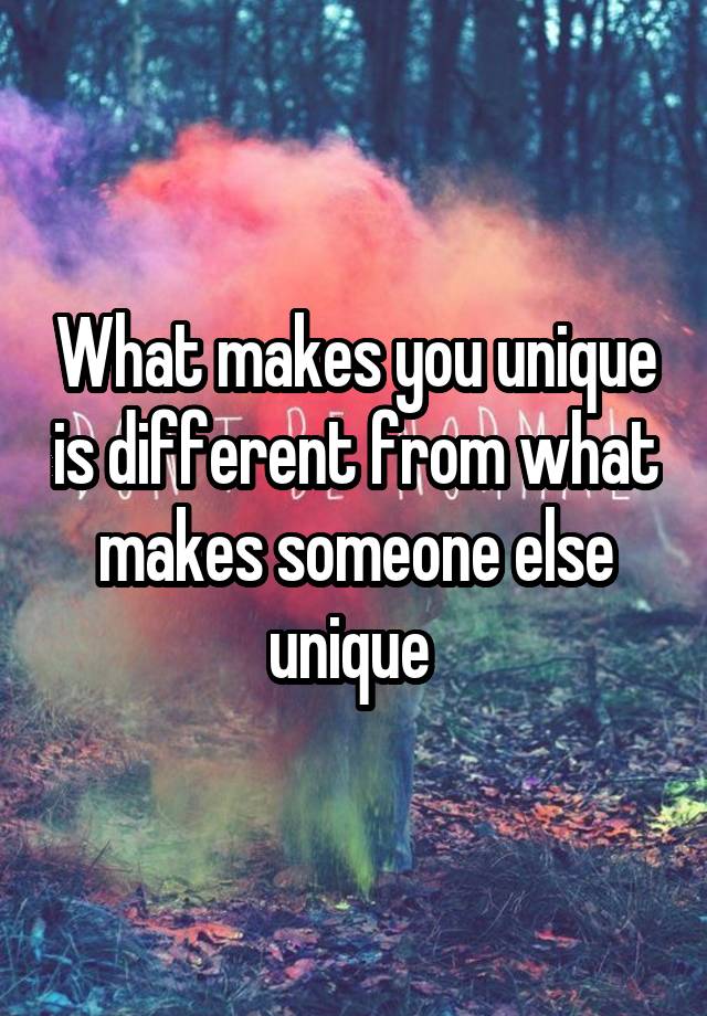 what-makes-you-unique-is-different-from-what-makes-someone-else-unique