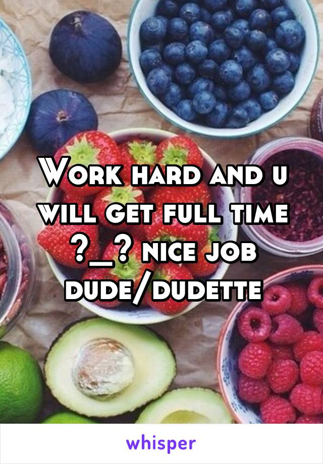 Work hard and u will get full time ^_^ nice job dude/dudette