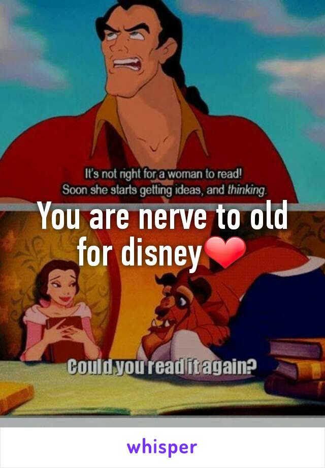 You are nerve to old for disney❤