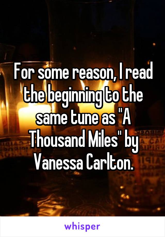 For some reason, I read the beginning to the same tune as "A Thousand Miles" by Vanessa Carlton.