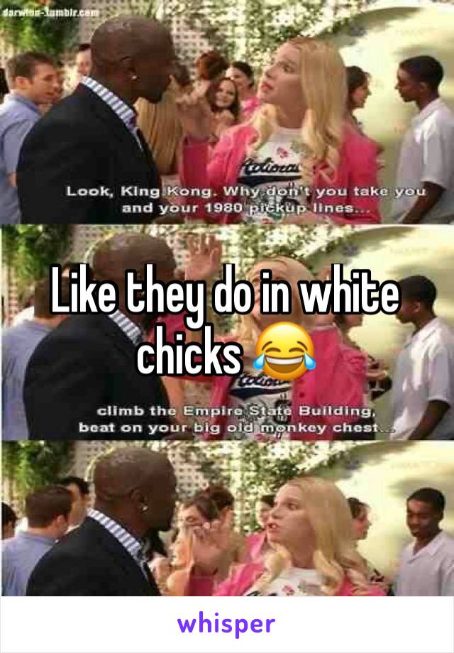 Like they do in white chicks 😂