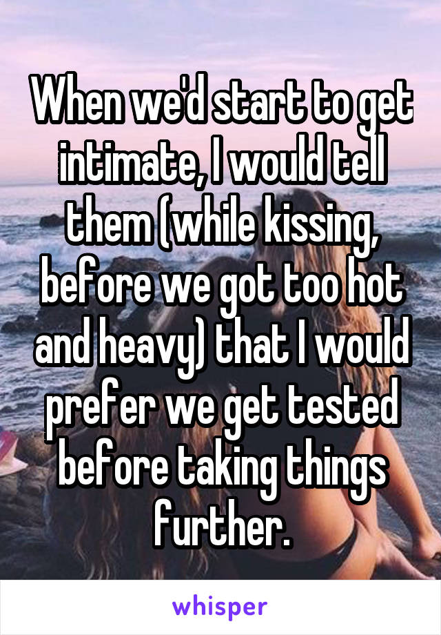 When we'd start to get intimate, I would tell them (while kissing, before we got too hot and heavy) that I would prefer we get tested before taking things further.